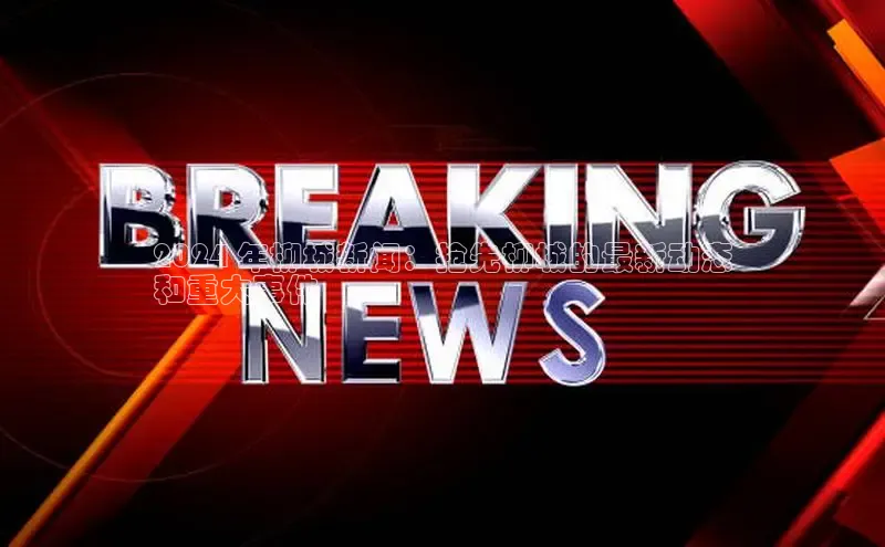 EON体育4登录哇咔哇咔文化2024 年柳城新闻：抢先柳城的最新动态
和重大事件