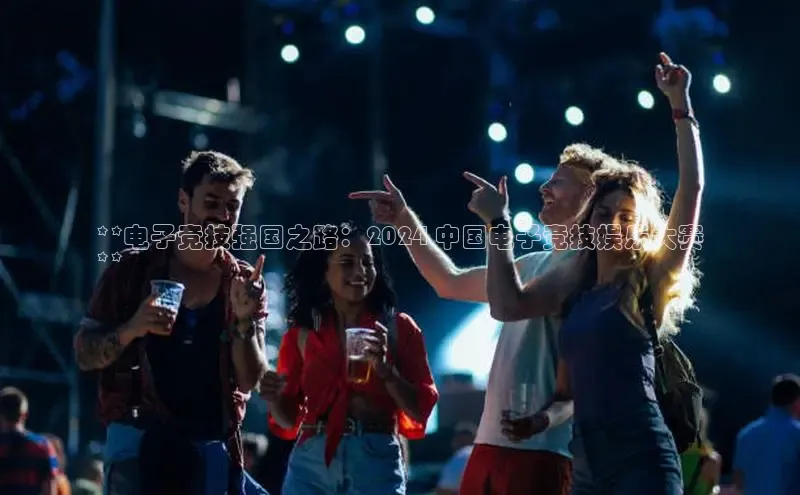 EON体育4巴美列捷福**电子竞技强国之路：2024 中国电子竞技娱乐大赛
**