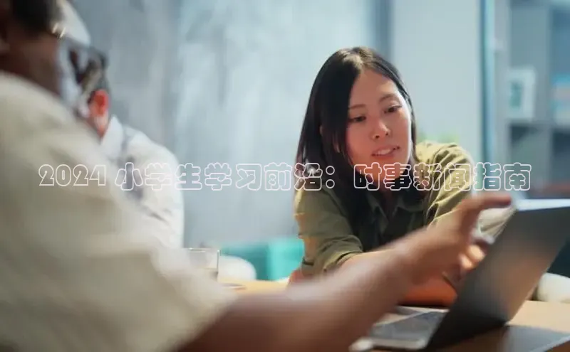 EON体育4百度人工翻译2024 小学生学习前沿：时事新闻指南