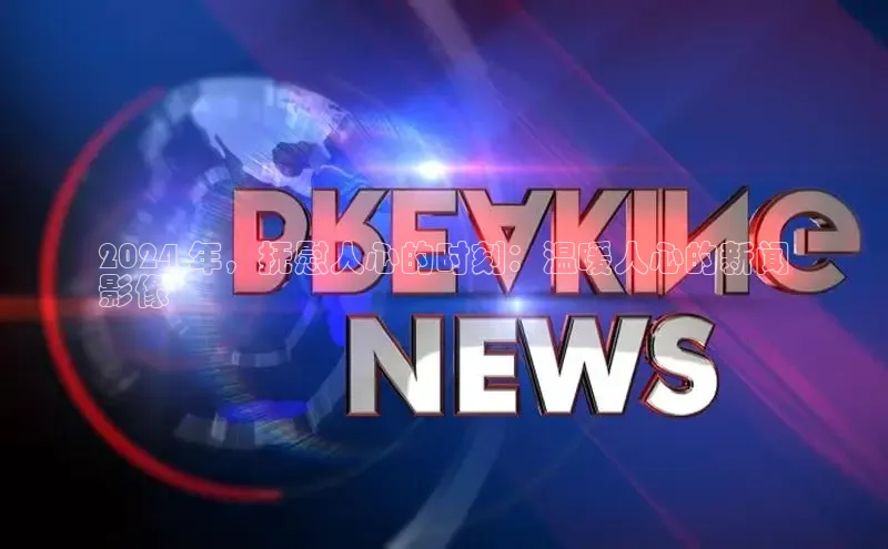 意昂体育4官网百度学术2024 年，抚慰人心的时刻：温暖人心的新闻
影像