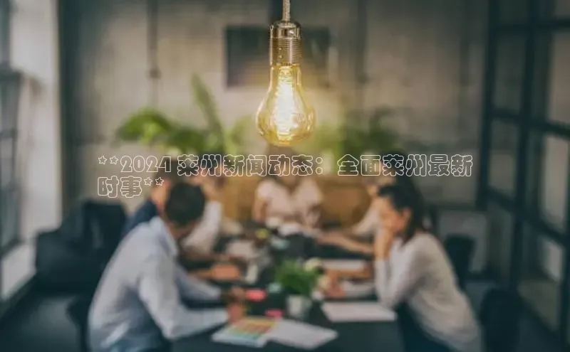 EON4代理百度取证**2024 莱州新闻动态：全面莱州最新
时事**