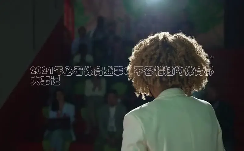 意昂体育4百度手机助手2024年必看体育盛事：不容错过的体育界
大事记