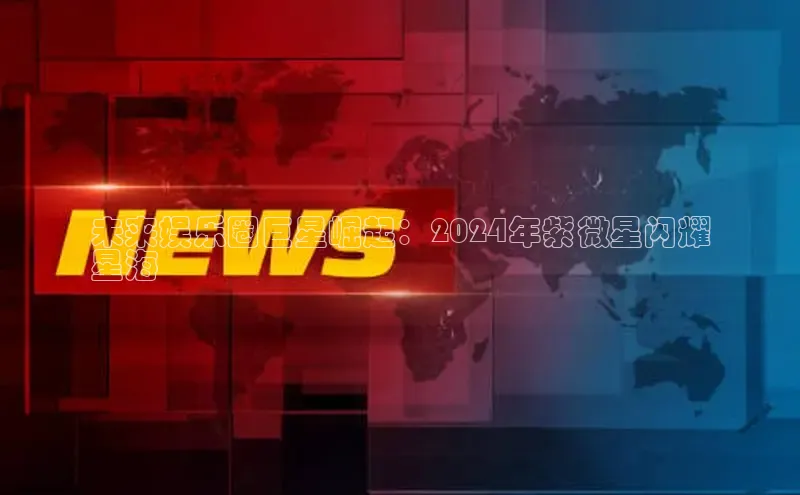 EON体育4百度 H5未来娱乐圈巨星崛起：2024年紫微星闪耀
星海