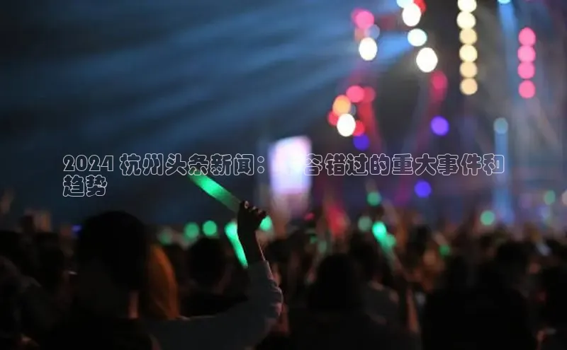 EON4百度移动开放平台2024 杭州头条新闻：不容错过的重大事件和
趋势