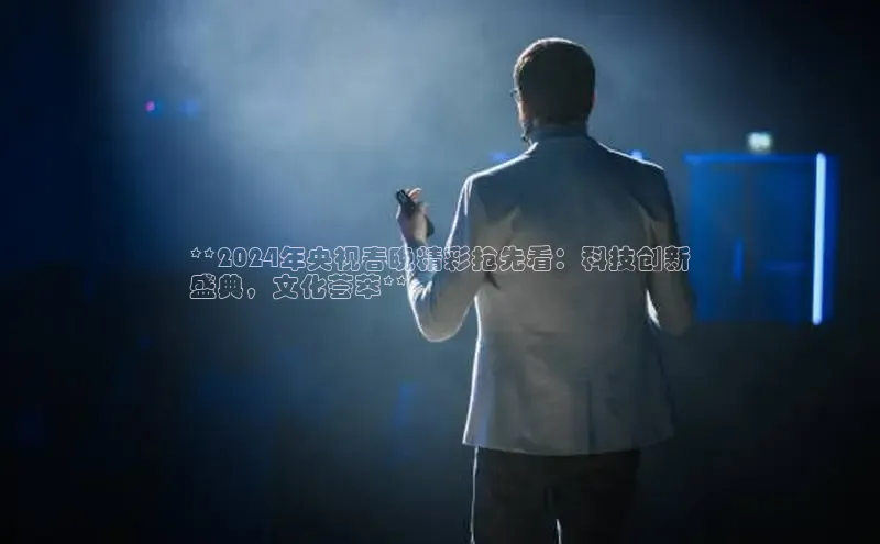 EON4招商百度网盘**2024年央视春晚精彩抢先看：科技创新
盛典，文化荟萃**
