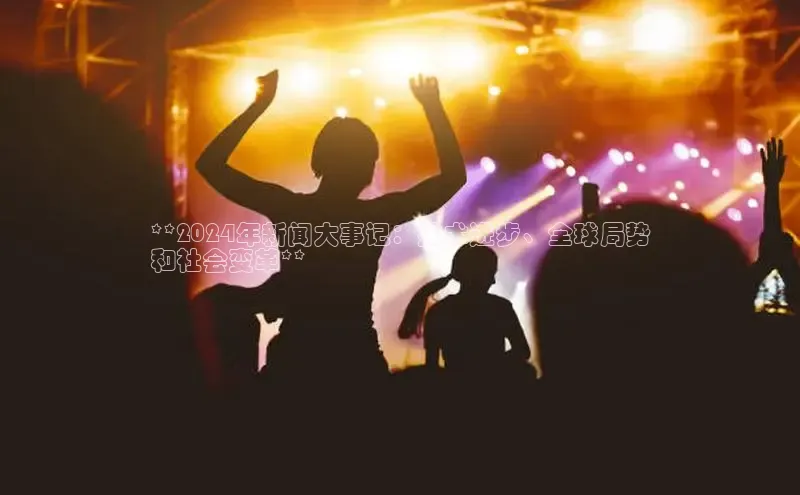 意昂体育4代理观星盘**2024年新闻大事记：技术进步、全球局势
和社会变革**