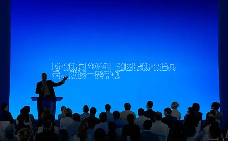 意昂458同城时政新闻 2024：趣图最新政治风
云，助您一览千聊