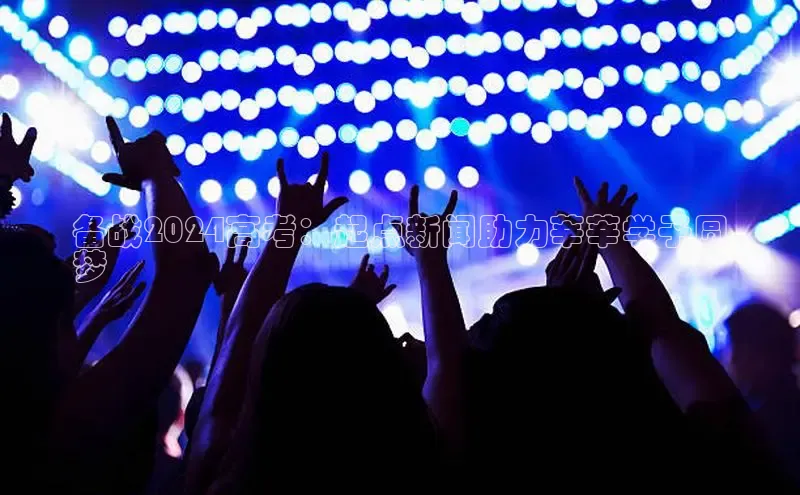 EON4官网美团备战2024高考：起点新闻助力莘莘学子圆
梦