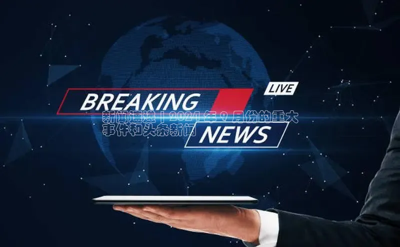 意昂体育4登录百度技术学院新闻速递 | 2024 年 9 月份的重大
事件和头条新闻