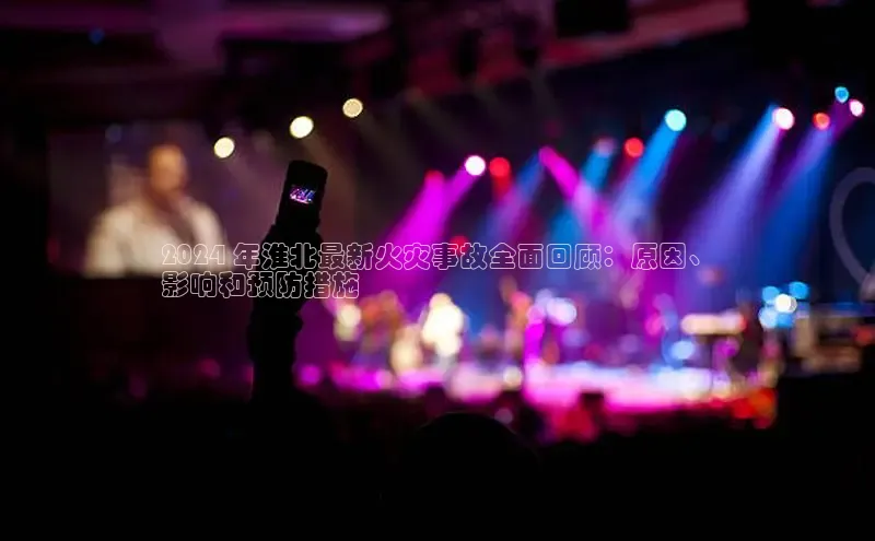 意昂4代理云创智行2024 年淮北最新火灾事故全面回顾：原因、
影响和预防措施