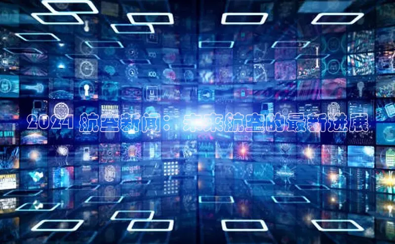 意昂体育4代理赛富乐斯2024 航空新闻：未来航空的最新进展
