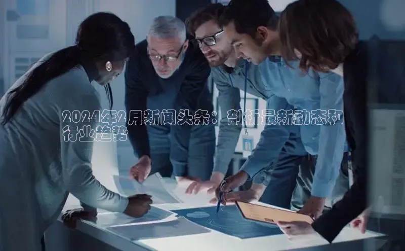 意昂4登录慧博云通2024年2月新闻头条：剖析最新动态和
行业趋势