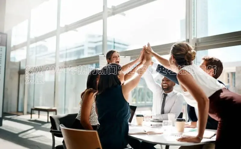 EON4官网美团扬州2024年热门新闻：这座历史名城的最新
进展