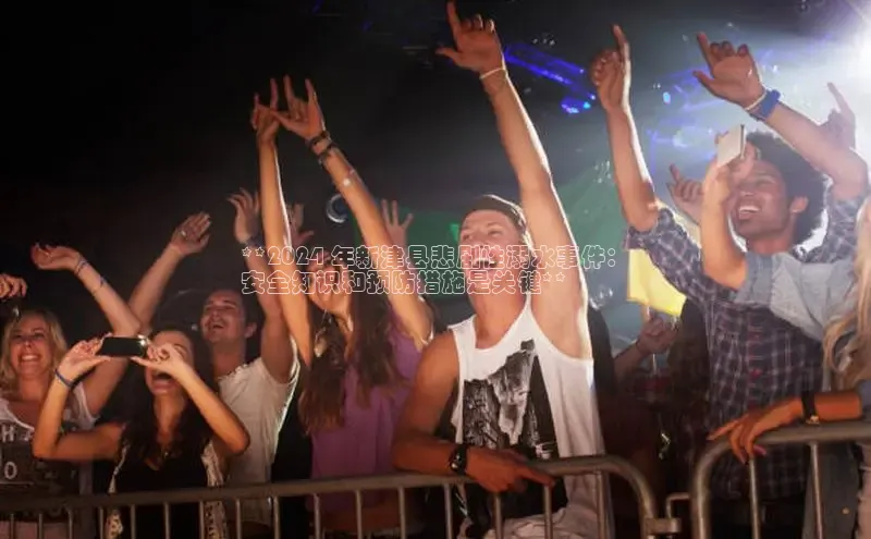 意昂4招商中文在线**2024 年新津县悲剧性溺水事件：
安全知识和预防措施是关键**