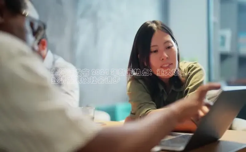 意昂体育4代理中海达黄河涯发布 2024 年新闻热点：重大项目、
经济发展及社会进步