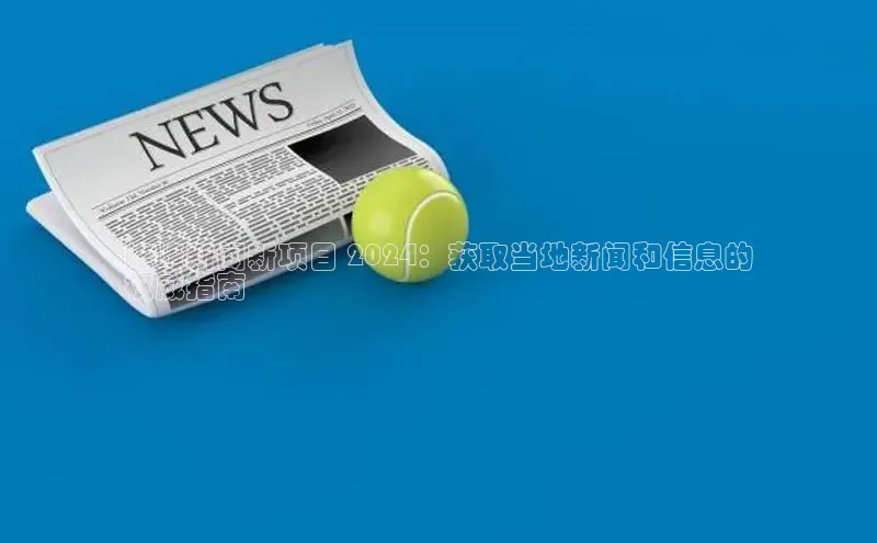 意昂4登录慧博云通峰峰新闻新项目 2024：获取当地新闻和信息的
权威指南