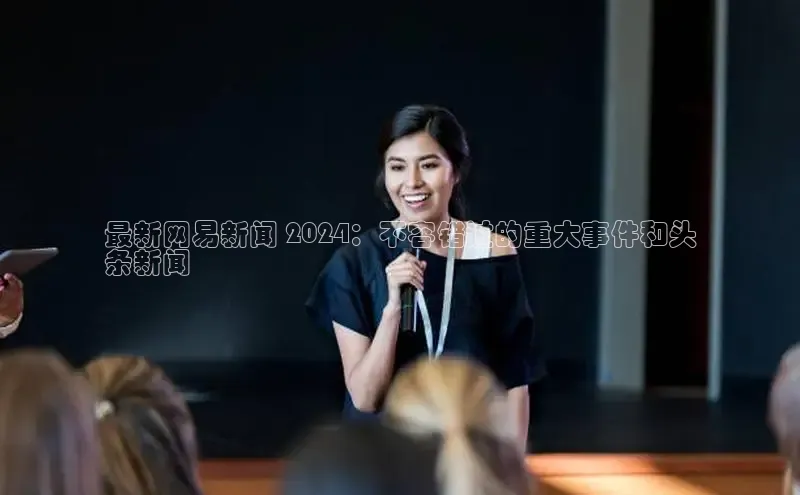 意昂体育4路畅科技最新网易新闻 2024：不容错过的重大事件和头
条新闻