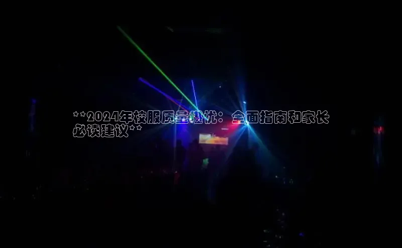 意昂体育4官网百度智能云**2024年校服质量堪忧：全面指南和家长
必读建议**