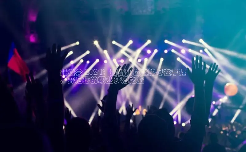 EON体育4百度 H5双选会 2024：最新职位空缺尽在掌握
，开启您的职业梦想之旅