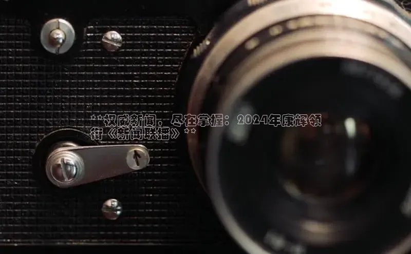 EON体育4携程**权威新闻，尽在掌握：2024年康辉领
衔《新闻联播》**