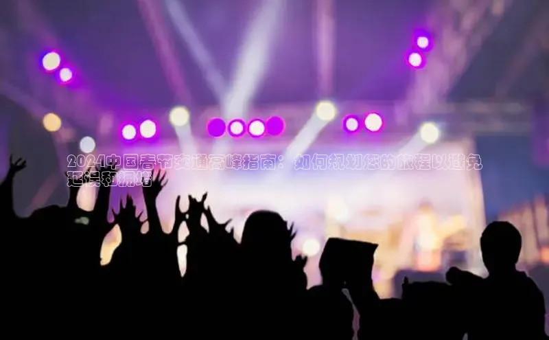 意昂体育4路畅科技2024中国春节交通高峰指南：如何规划您的旅程以避免
延误和拥堵