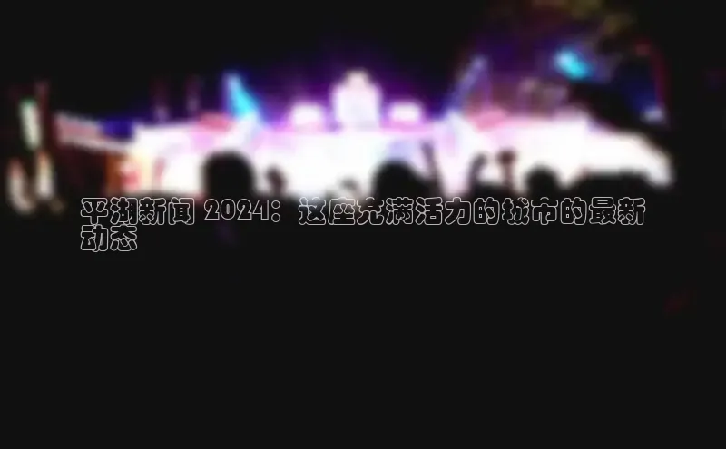 意昂体育4官网宇信科技平湖新闻 2024：这座充满活力的城市的最新
动态