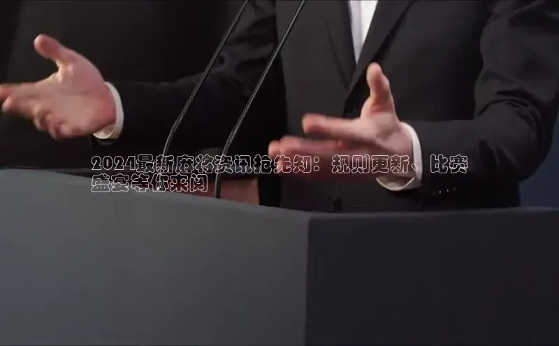 意昂4百度游戏2024最新麻将资讯抢先知：规则更新、比赛
盛宴等你来阅