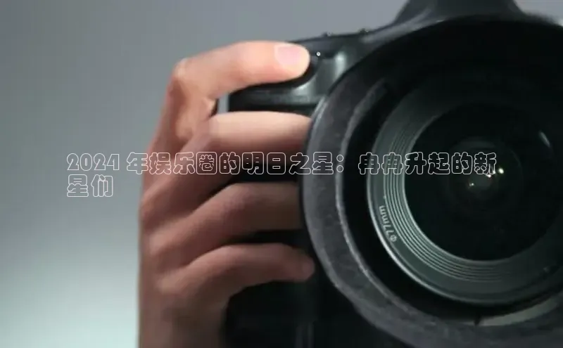 EON4招商华策影视2024 年娱乐圈的明日之星：冉冉升起的新
星们