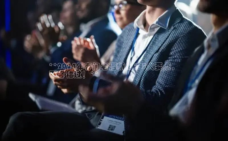 意昂4登录小度商城**2024年春门老酒新闻：5大要点，
不容错过！**