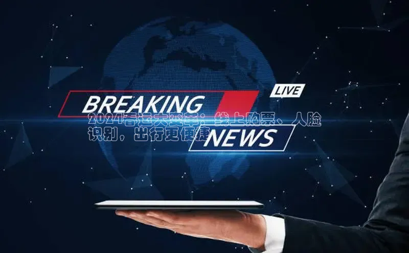 意昂4官网百度Apollo2024春运大变革：线上购票、人脸
识别，出行更便捷