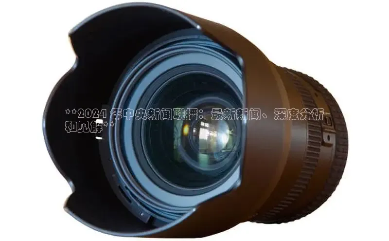 EON4代理轻美电器**2024 年中央新闻联播：最新新闻、深度分析
和见解**