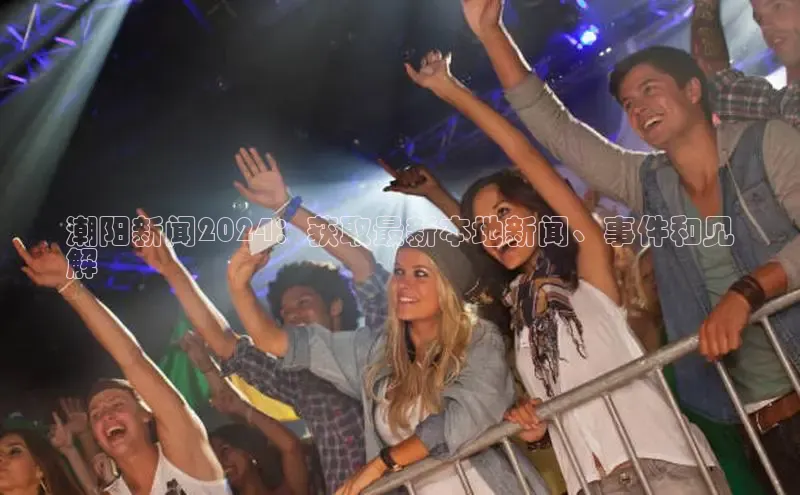 EON4招商百度数据开放平台潮阳新闻2024：获取最新本地新闻、事件和见
解