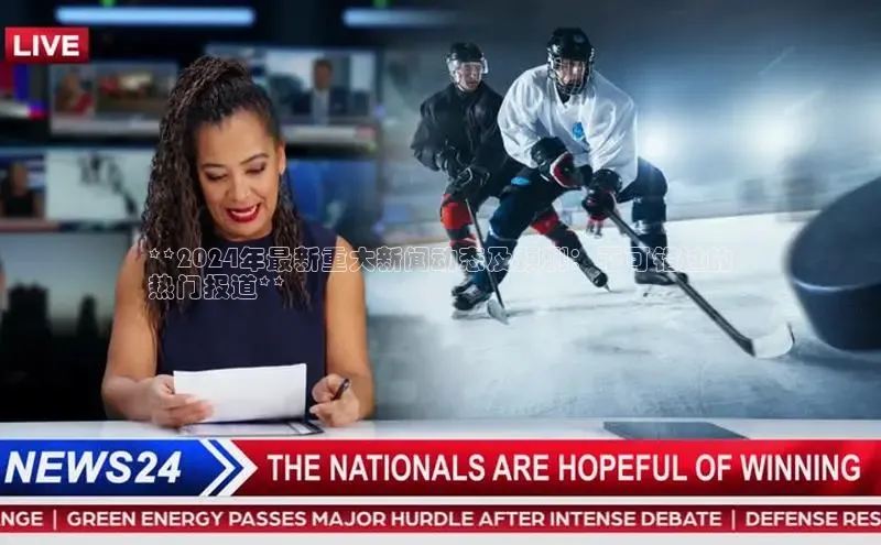 意昂体育4登录同程**2024年最新重大新闻动态及预测：不可错过的
热门报道**