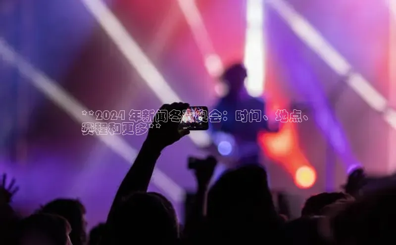 意昂体育4官网百度学术**2024 年新闻冬青奥会：时间、地点、
赛程和更多**