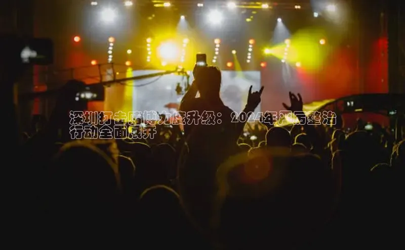 意昂体育4路畅科技深圳打击赌博力度升级：2024年严厉整治
行动全面展开