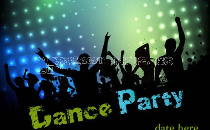 意昂体育4路畅科技**广东武警2024：精锐出击，保家
卫国**