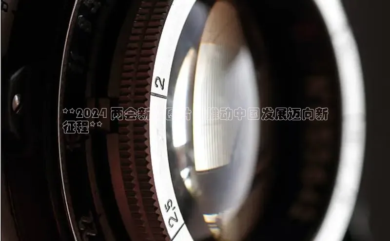 EON4官网颐驰 06**2024 两会新闻图片：推动中国发展迈向新
征程**