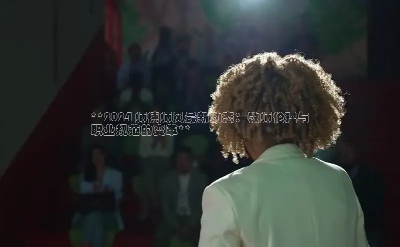 意昂4代理百度百聘**2024 师德师风最新动态：教师伦理与
职业规范的变革**