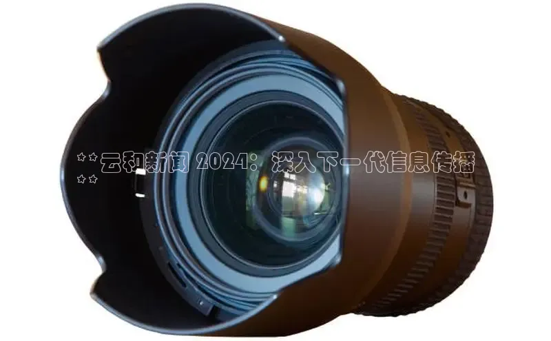 EON4百度移动开放平台**云和新闻 2024：深入下一代信息传播
**