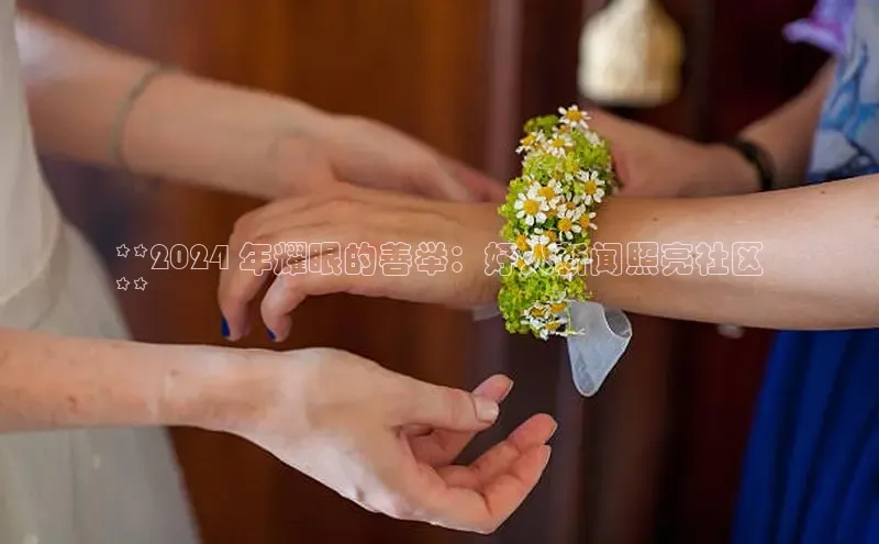 意昂4招商百度大脑**2024 年耀眼的善举：好人新闻照亮社区
**