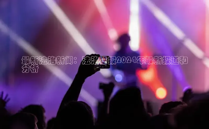 EON4招商百度网盘最新法治新闻：法治日报2024年最新报道和
分析