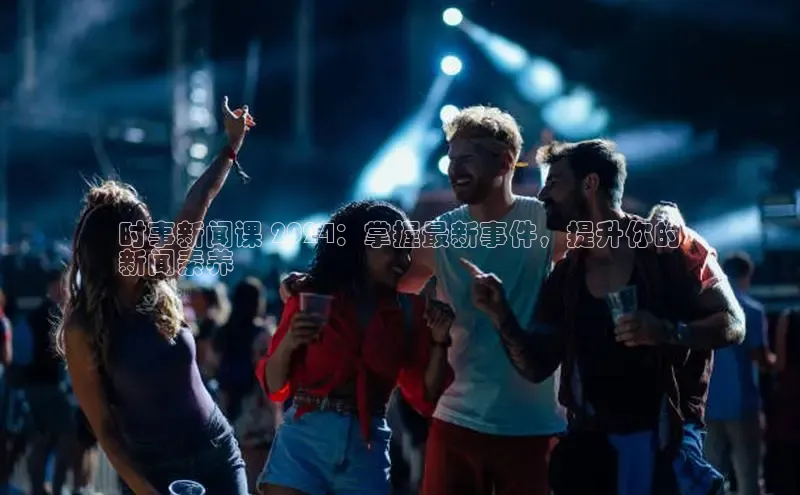 意昂体育4代理中海达时事新闻课 2024：掌握最新事件，提升你的
新闻素养