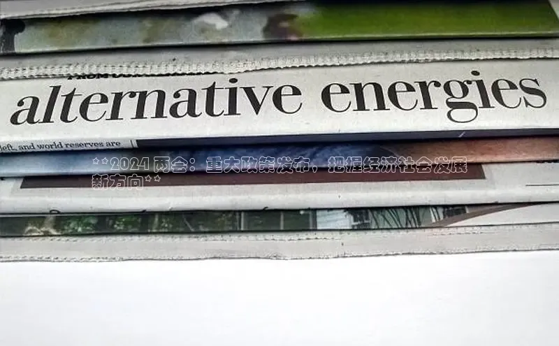 EON4登录百度营销中心**2024 两会：重大政策发布，把握经济社会发展
新方向**
