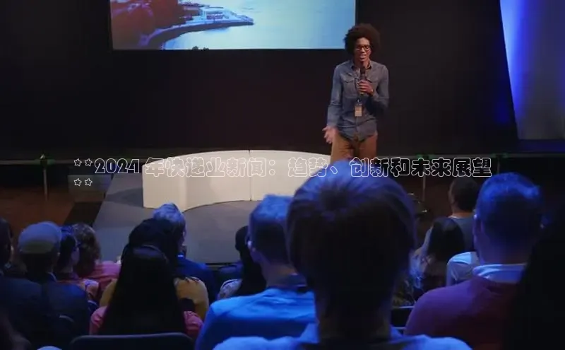 EON4登录天键股份**2024 年快递业新闻：趋势、创新和未来展望
**