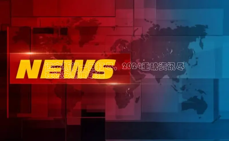 意昂4登录如流远安新闻一网打尽，2024重磅资讯尽
在远安新闻联播