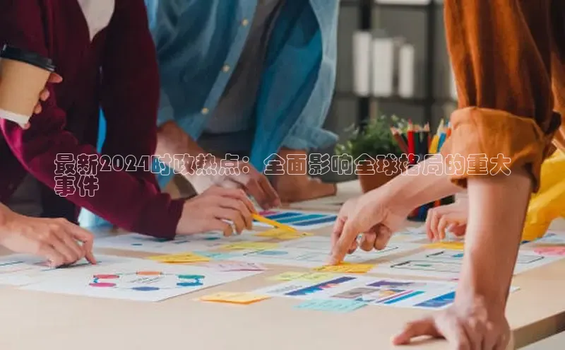 EON体育4登录百度智能门户最新2024时政热点：全面影响全球格局的重大
事件