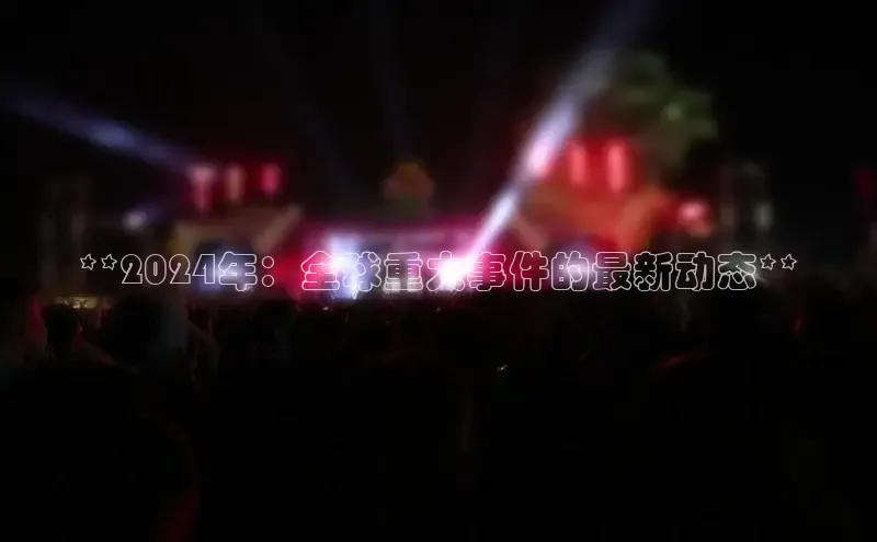 意昂体育4登录同程**2024年：全球重大事件的最新动态**