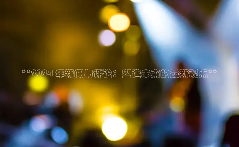 意昂体育4官网挪威主权基金**2024 年新闻与评论：塑造未来的最新观点**