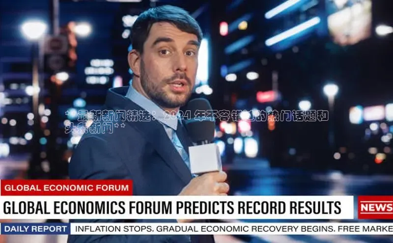 意昂4网易**最新新闻精选：2024 年不容错过的热门话题和
头条新闻**