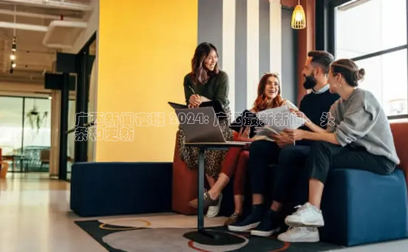 EON4官网百度识图广西新闻夜班 2024: 广西最新新闻、头
条和更新